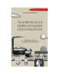 Человеческая цивилизация и ее создатели. 33 истории о людях и событиях, сделавших нашу жизнь лучше