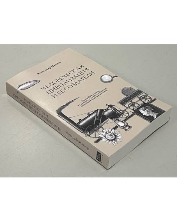 Человеческая цивилизация и ее создатели. 33 истории о людях и событиях, сделавших нашу жизнь лучше