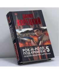 Рок-н-ролл под Кремлем. Книга пятая: Освобождение шпиона