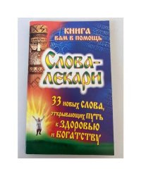 Слова-лекари. 33 новых слова, открывающих путь к здоровью и богатству
