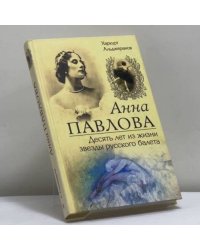 Анна Павлова. Десять лет из жизни звезды русского балета