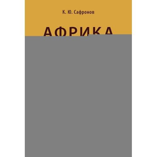 Обложка книги «Африка. Страновые риски (политика, экономика, бизнес, промышленность, безопасность, основные партнеры) Учебное пособие» — Сафронов Константин Юрьевич, ISBN 9785392457854