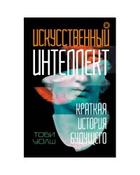 Искусственный интеллект Краткая история будущего
