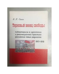 Терновый венец свободы. Либерализм в идеологии и революционной практике Российских левых радикалов (1917-1918 гг.