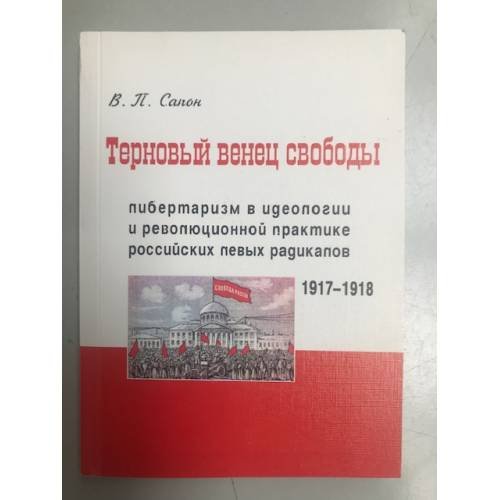 Терновый венец свободы. Либерализм в идеологии и революционной практике Российских левых радикалов (1917-1918 гг.