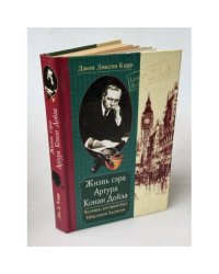 Жизнь сэра Артура Конан Дойла. Человек, который был Шерлоком Холмсом