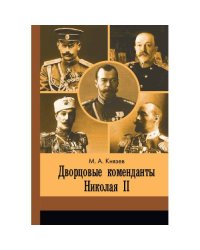 Дворцовые коменданты Николая II : дела и дни руководителей императорской охраны на рубеже XIX–XX вв.