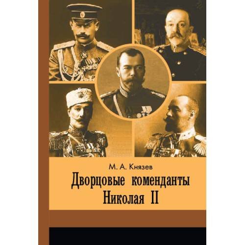 Обложка книги «Дворцовые коменданты Николая II : дела и дни руководителей императорской охраны на рубеже XIX–XX вв.» — Князев Марк Андреевич, ISBN 9785446923397