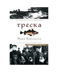 Треска. Биография рыбы, которая изменила мир
