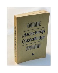 Александр Солженицын. Собрание сочинений в 6-ти томах. Том 6