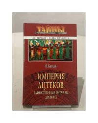 Империя ацтеков. Таинственные ритуалы древних