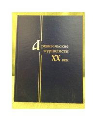 Архангельские журналисты: XX век. Энциклопедия