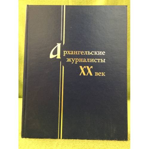 Архангельские журналисты: XX век. Энциклопедия