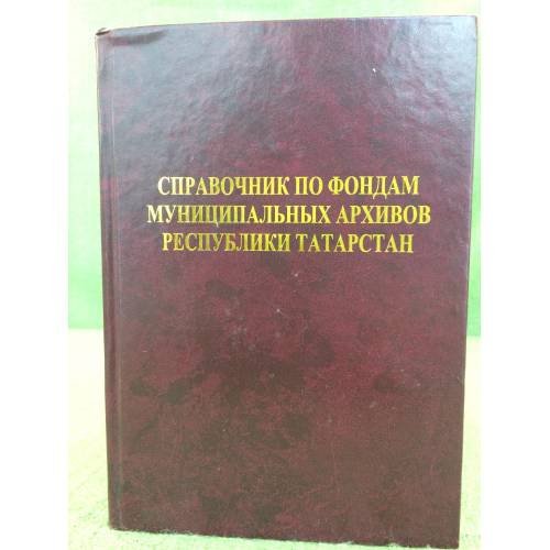 Справочник по фондам муниципальных архивов республики Татарстан