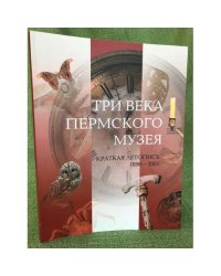 Три века пермского музея: Краткая летопись. 1890-2005