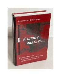 К слову сказать… Словарь афоризмов, литературных, публицистических и фольклорных контекстов