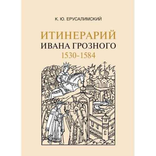 Обложка книги «Итинерарий Ивана Грозного. 1530–1584» — Ерусалимский К. Ю., ISBN 9785446922918