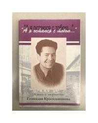 А я остаюсь с тобою... Жизнь и творчество Геннадия Красильникова. Статьи, воспоминания, стихи, дневник, письма