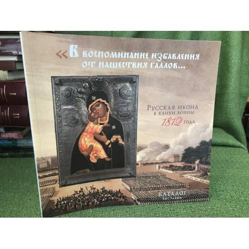 "В воспоминание избавления от нашествия галлов..." Русская икона в канун войны 1812 года. Каталог выставки