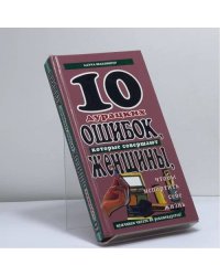 Десять дурацких ошибок, которые совершают женщины, чтобы испортить себе жизнь