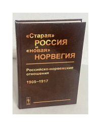 "Старая" Россия и "новая" Норвегия: Российско-норвежские отношения 1905–1917