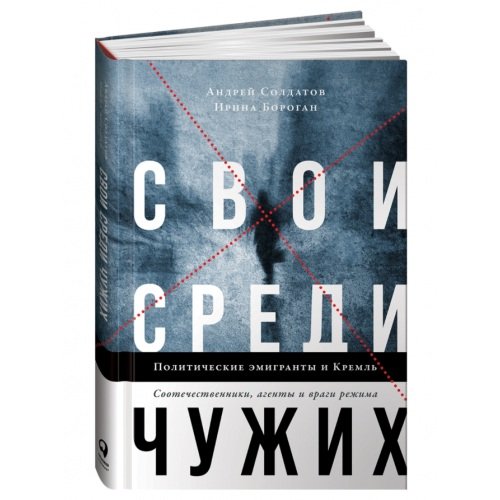 Свои среди чужих. Политические эмигранты и Кремль: Соотечественники, агенты и враги режима