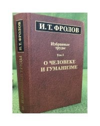 Фролов И. Т. Избранные труды в 3-х тт. Т.3. О человеке и гуманизме