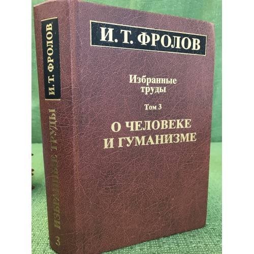 Фролов И. Т. Избранные труды в 3-х тт. Т.3. О человеке и гуманизме