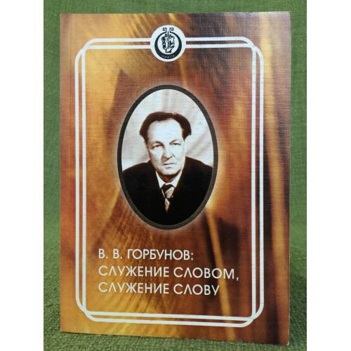 В.В. Горбунов: Служение словом, служение слову. Мат. Респ. Науч. -практ конф. (г. Саранск, 17 дек. 2004 г.)