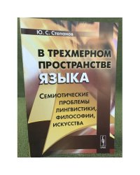 В трехмерном пространстве языка: Семиотические проблемы лингвистики, философии, искусства
