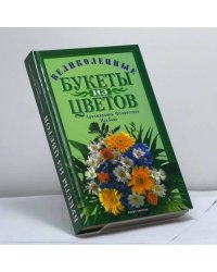 Искусство составления букетов: Великолепные букеты из цветов. Аранжировка, флористика, икебана