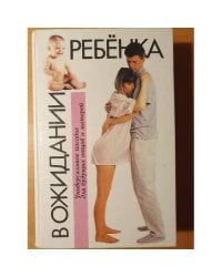 В ожидании ребенка. Руководство для будущих матерей и отцов