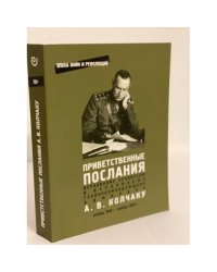 Приветственные послания Верховному Правителю и Верховному Главнокомандующему адмиралу А. В. Колчаку.