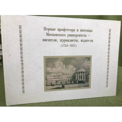 Первые профессора и питомцы Московского университета - писатели, журналисты, издатели (1755-1917)