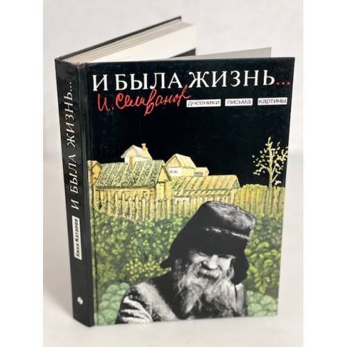 Обложка книги «И была жизнь... Дневники. Письма. Картины» — Селиванов И.Е., Катаева Н.Г., ISBN 5235003578