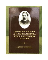 Творческое наследие Д.Н. Мамина-сибиряка: Итоги и перспективы изучения. К 160- летию со дня рождения и 100- летию со дня смерти