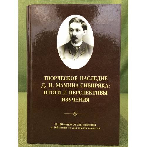 Творческое наследие Д.Н. Мамина-сибиряка: Итоги и перспективы изучения. К 160- летию со дня рождения и 100- летию со дня смерти