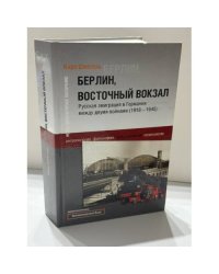 Берлин, Восточный вокзал. Русская эмиграция в Германии между двумя войнами (1918–1945)