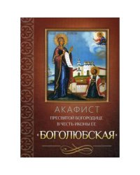 Акафист Пресвятой Богородице в честь иконы Ее Боголюбская