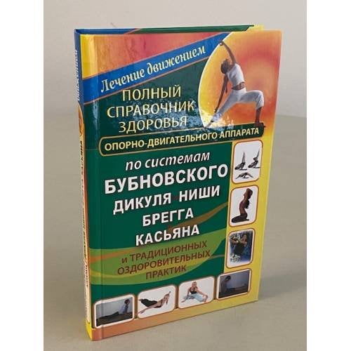 Полный справочник здоровья опорно-двигательного аппарата по системам Бубновского, Дикуля, Ниши, Брегга, Касьяна
