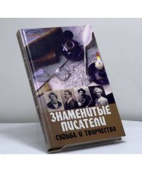 Знаменитые писатели. Судьба и творчество