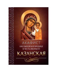 Акафист Пресвятой Богородице в честь иконы Ее Казанская