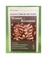 Искусство в системе. человек - вселенная: Эстетика "Антропного принципа" На стыках искусства, Религии, Естествознания