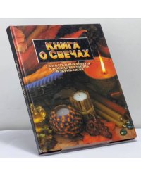 Книга о свечах. Увлекательные советы о том, как применять и делать свечи