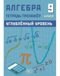 Алгебра 9 класс. Углубленный уровень. Тетрадь-тренажер