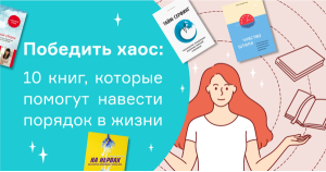 Победить хаос: 10 книг, которые помогут навести порядок в жизни