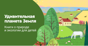 Удивительная планета Земля. Книги о природе и экологии для детей