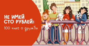 Не имей сто рублей: 100 книг о дружбе