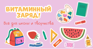 Витаминный заряд! Всё для школы и творчества