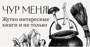 Чур меня! Жутко интересные книги и не только